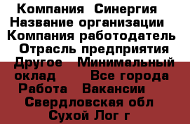 Компания «Синергия › Название организации ­ Компания-работодатель › Отрасль предприятия ­ Другое › Минимальный оклад ­ 1 - Все города Работа » Вакансии   . Свердловская обл.,Сухой Лог г.